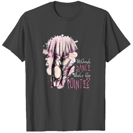 Without Dance What's The Pointe Salsa Ballerina T Shirts
