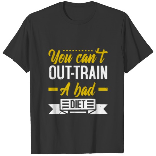 You Can't Out-Train A Bad Diet T-shirt