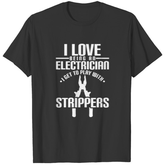 I Love Being An Electrician I Get To Play With T-shirt