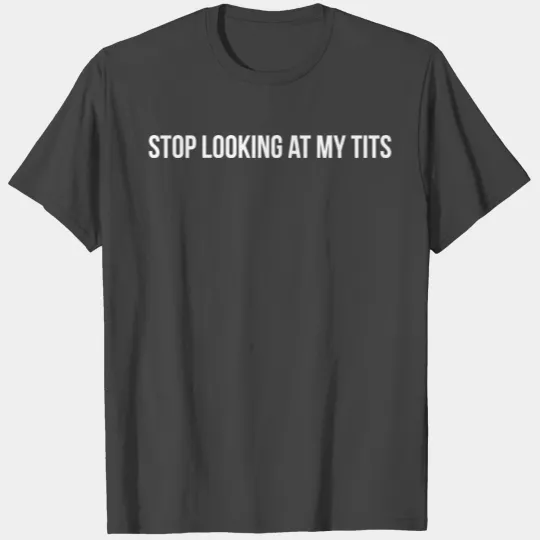 Stop Looking At My Tits T Shirts