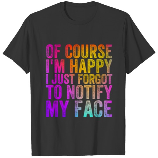 Of course im happy i just forgot to notify my face T-shirt