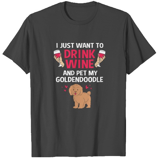 I Just Want To Drink Wine And Pet My Goldendoodle T Shirts
