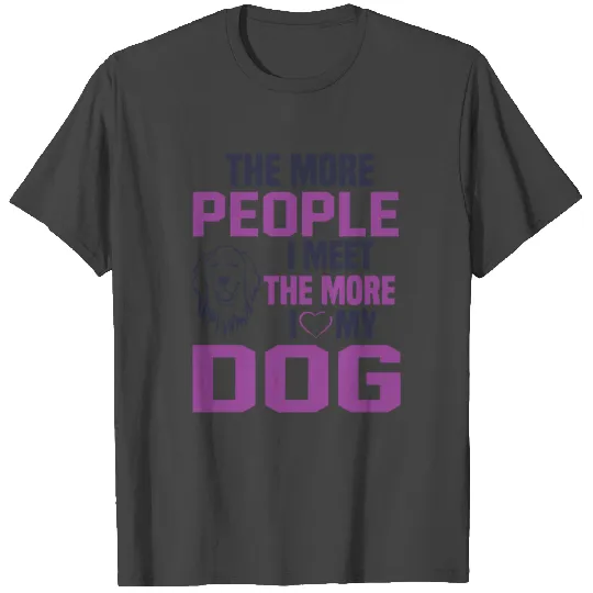 The More people I Meet the More I love My Dog T Shirts