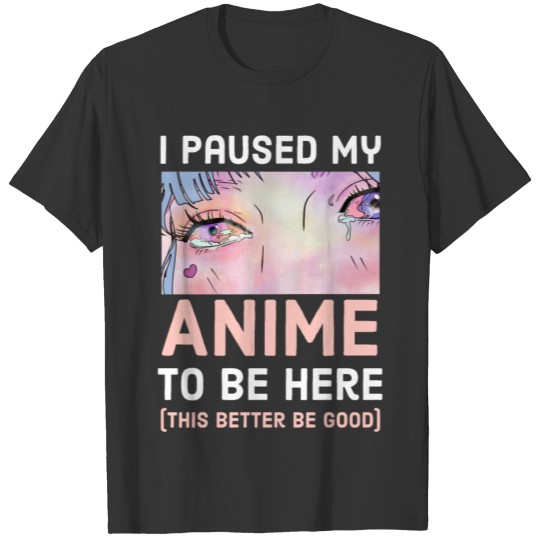 I Paused My Anime To Be Here - This Better Be Good T-shirt