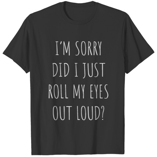 I'm Sorry Did I Just Roll My Eyes Out Loud T Shirt T-shirt
