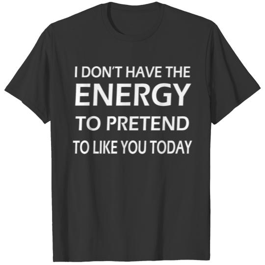 I don t have the energy to pretend I like you T-shirt