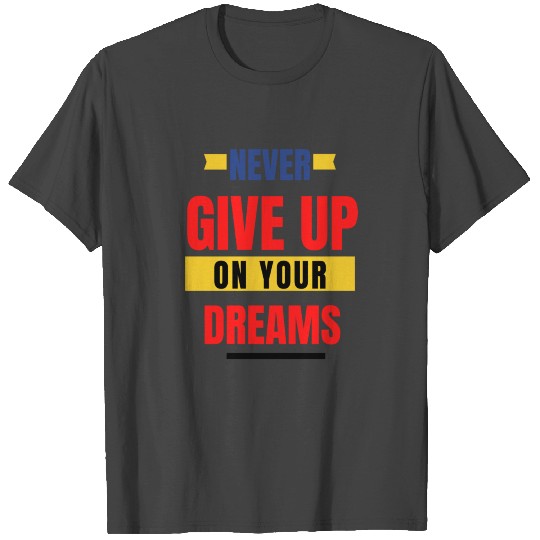 Never Give up on your Dreams T Shirts