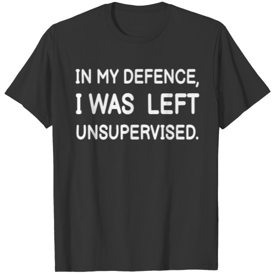 in my defense, i was left unsupervised T Shirts