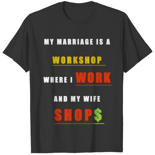my marriage is a workshop where i work and my wife T Shirts