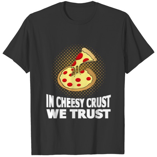 In Cheesy Crust we Trust Pizza Crust Cheese T Shirts