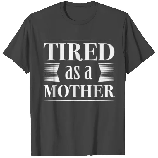 Tired As A Mother T Shirts
