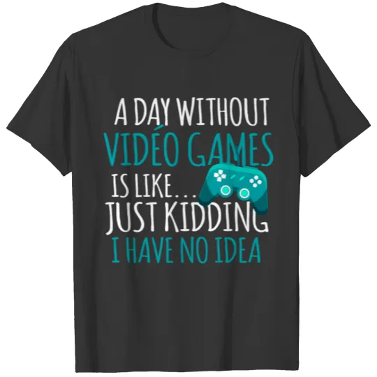a day without vidéo games is like.. just kidding i T Shirts