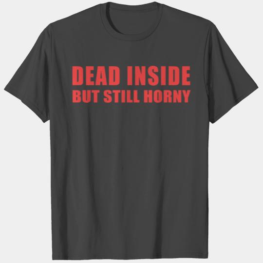 Dead Inside But Still Horny T Shirts