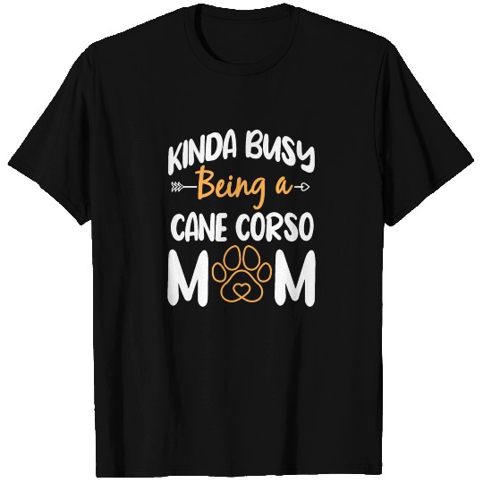 Kinda Busy Being A Cane Corso Mom T Shirts