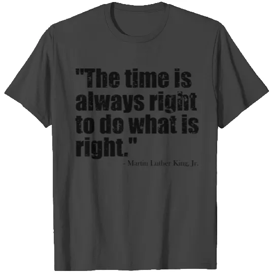 The time is always right to do what is right black T Shirts