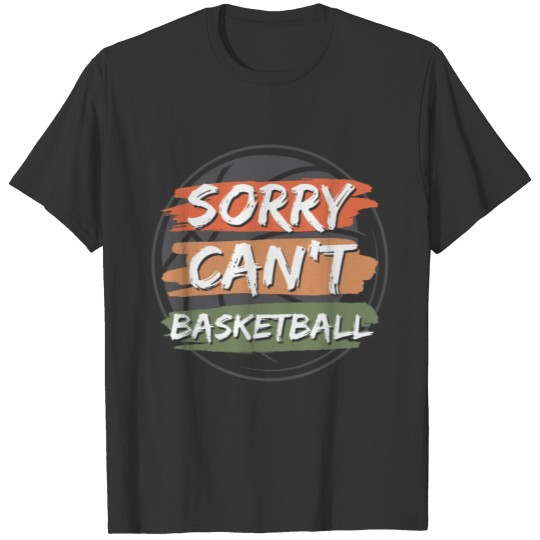 Sorry Can't Basketball | for Basketball Lover T-shirt