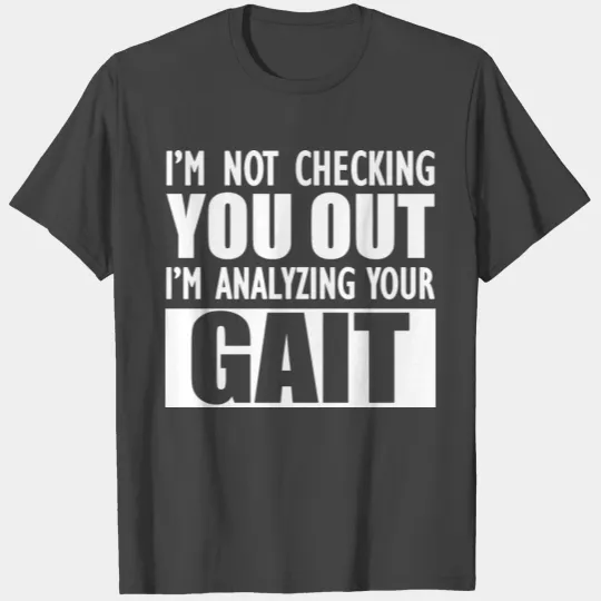 Physical Therapist - I'm analyzing your gait T Shirts