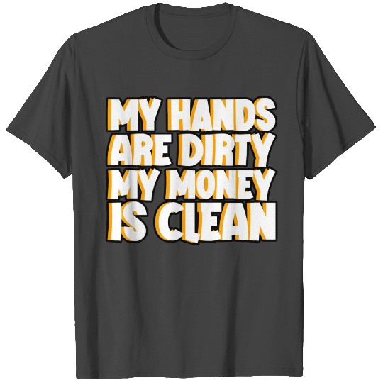 My Hands Are Dirty, My Money Is Clean 4 T Shirts