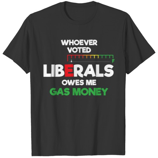 Whoever voted liberal owes my gas money T-shirt