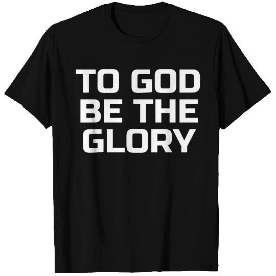 To God Be The Glory - Christian Quotes T Shirts