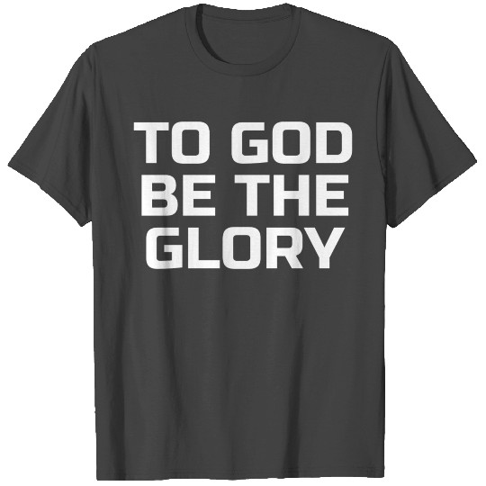 To God Be The Glory - Christian Quotes T Shirts