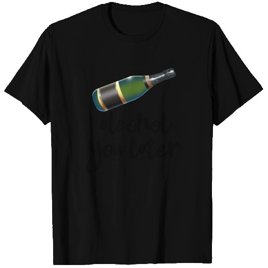 Alcohol You Later T Shirts
