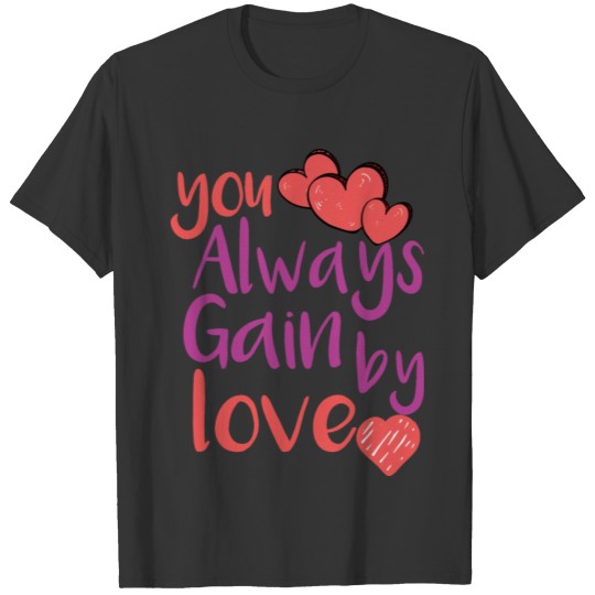 you always gain by giving love,love goes where T-shirt