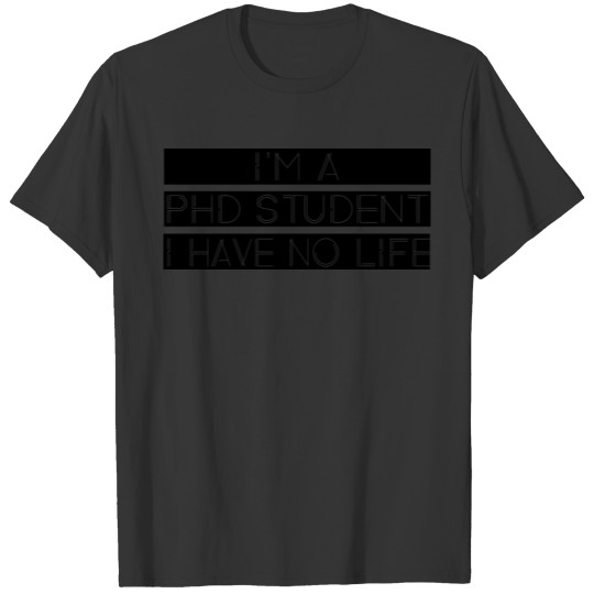 I'm a PHD Student I Have No Life T-shirt