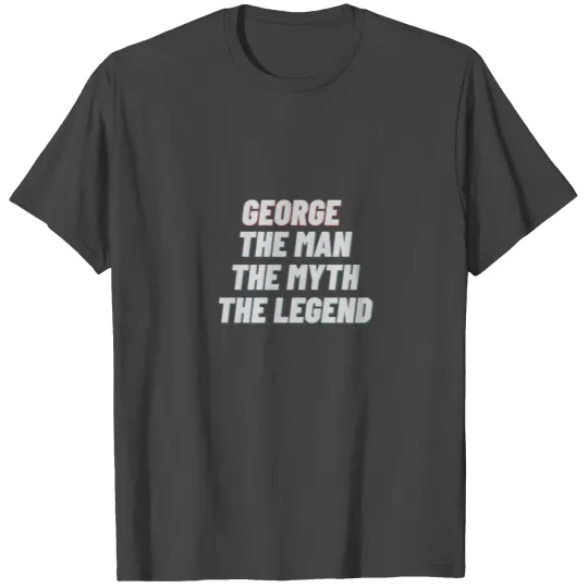 George The Man The Myth The Legend T Shirts
