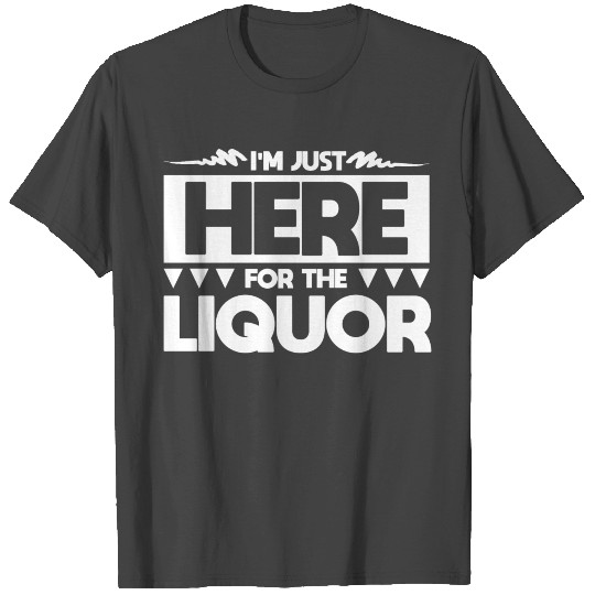 "I'm Just Here for the LIQUOR" Funny Gift T Shirts