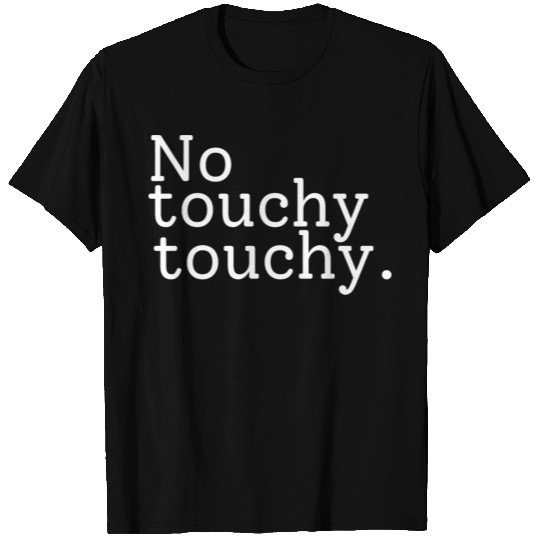 No Touchy Touchy T Shirts