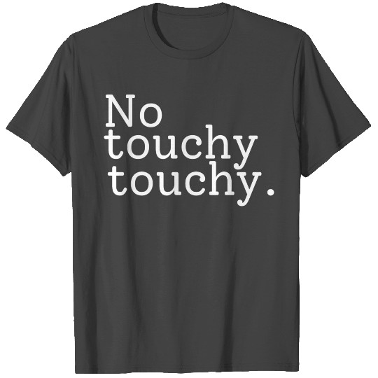 No Touchy Touchy T Shirts
