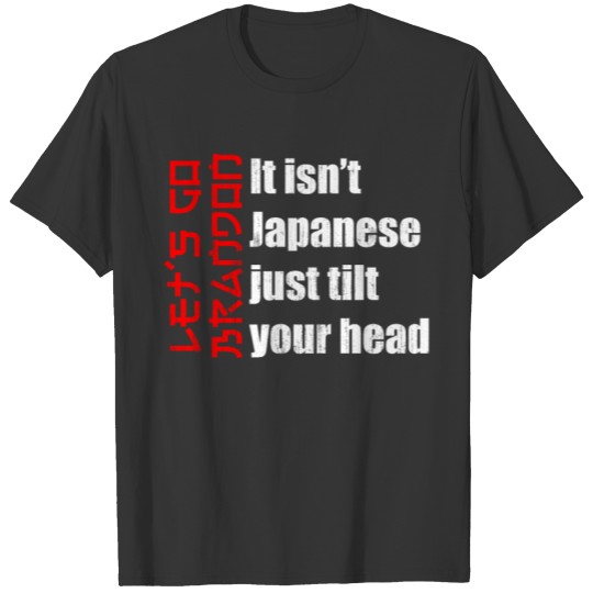 It isn't Japanese just tilt your head let's go T-shirt