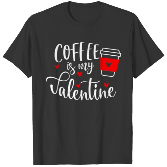 Coffee Is My Valentine Caffeine Humor Coffee Lover T-shirt