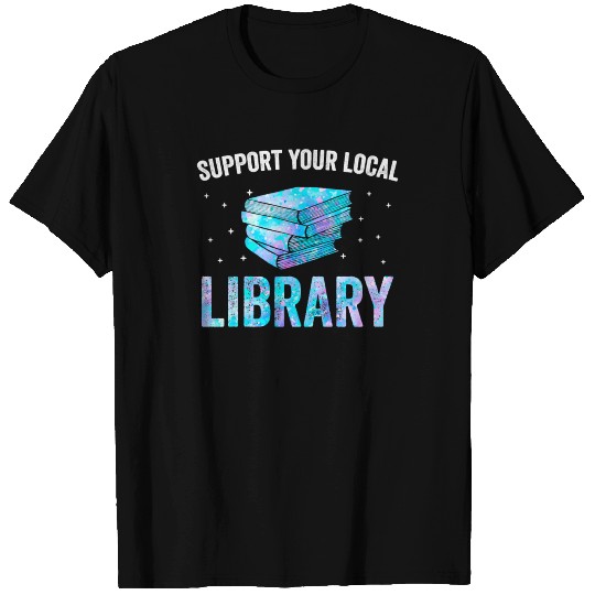 Book Support Your Local Library Reading books love T Shirts