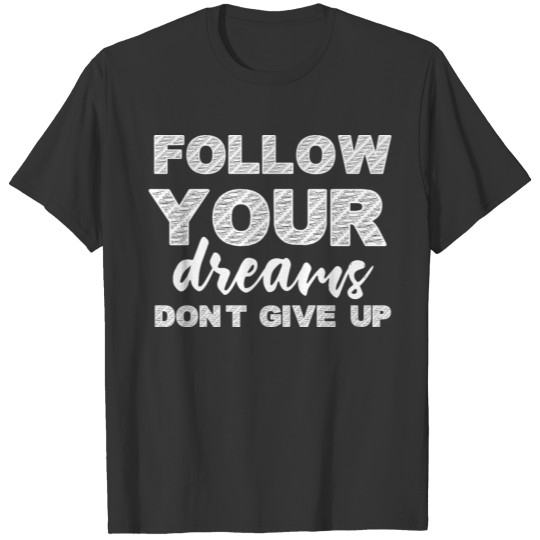 Follow your dreams dont give up T-shirt