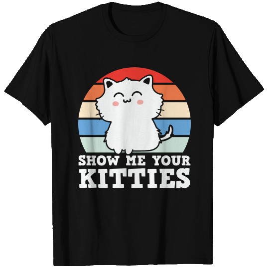 show me your kitties T Shirts
