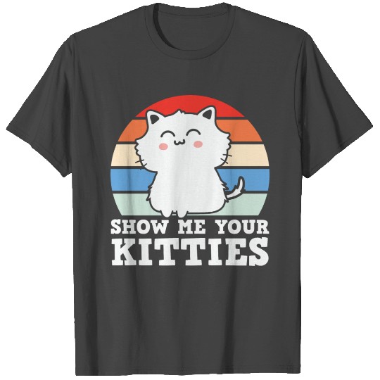 show me your kitties T Shirts