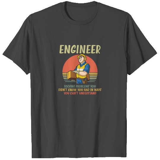 Engineer Solving Problems You Didn't Know You Had T Shirts