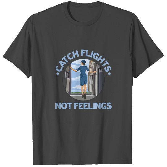 Catch flights not feelings Quote for a Stewardess T Shirts