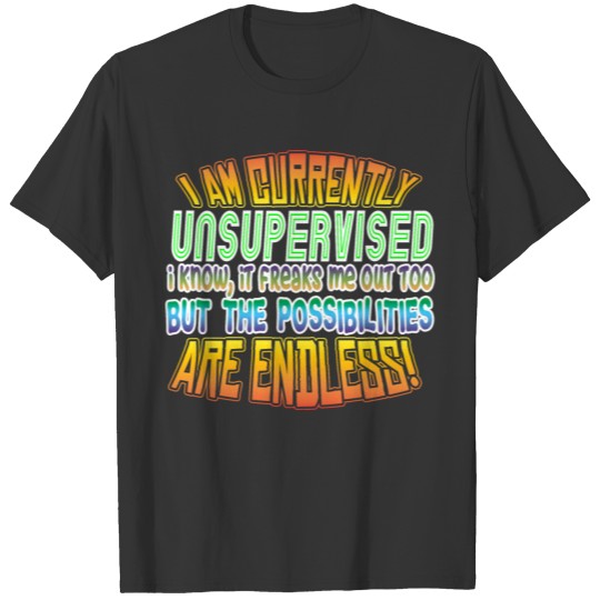 I am currently unsupervised. I know, it freaks me T Shirts