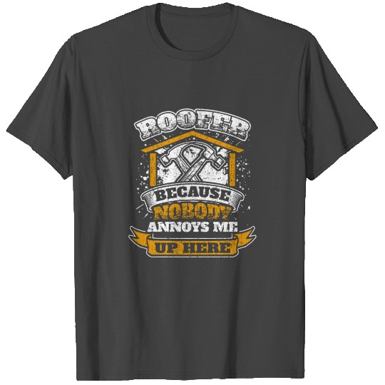 Roofer Because Nobody Annoys Me Up Here Roofing T Shirts