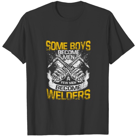 Some Boys Become Men A Few Men Become Welders T-shirt