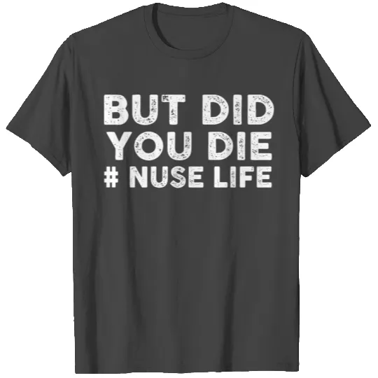 BUT DID YOU DIE Nurse Life T Shirts