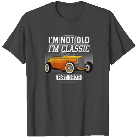 I'm Not Old I'm Classic Hot Rod 1973 Birthday T Shirts