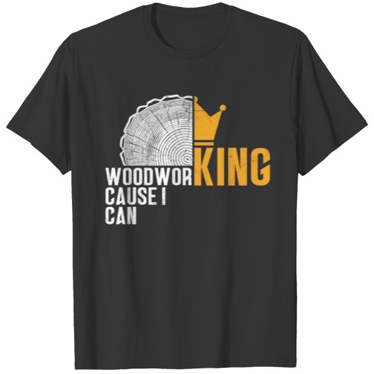 Woodworking KING - cause i can - gift idea for cra T-shirt