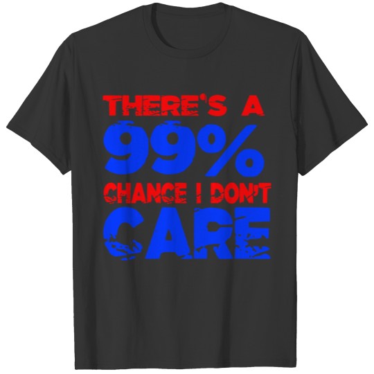 There's a 99% chance i dont care T-shirt