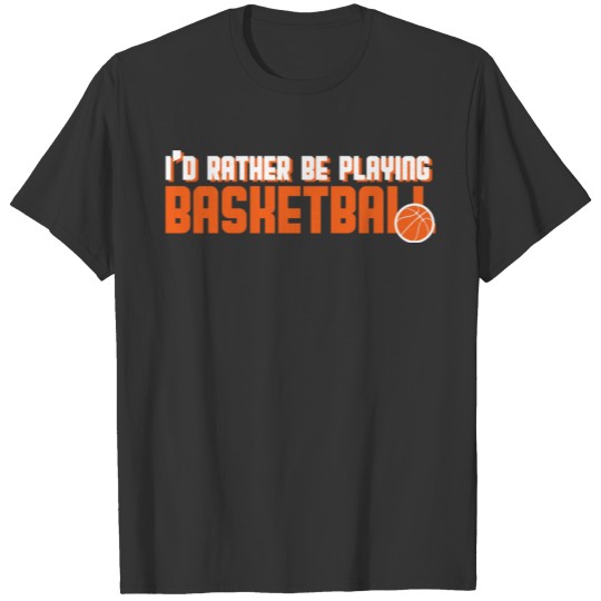I'd rather be playing basketball T-shirt