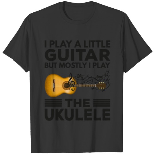 I Play a Little Guitar But Mostly I Play The Ukele T-shirt