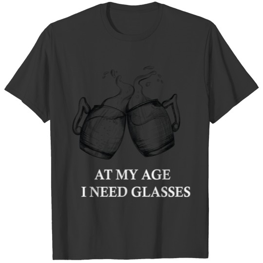 AT MY AGE I NEED GLASSES T-shirt